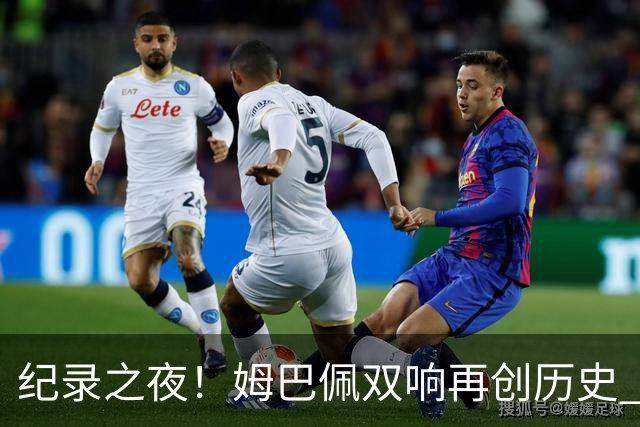 纪录之夜！姆巴佩双响再创历史 登贝莱传射破“球荒”